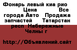 Фонарь левый киа рио(kia rio) › Цена ­ 5 000 - Все города Авто » Продажа запчастей   . Татарстан респ.,Набережные Челны г.